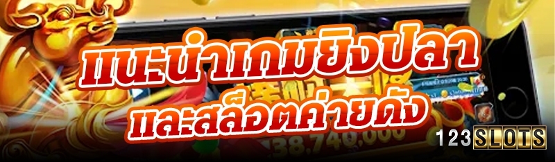 แนะนำเกมยิงปลาและสล็อตค่ายดัง